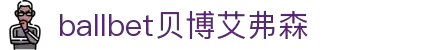 ballbet贝博艾弗森(体育科技有限公司)官方网站